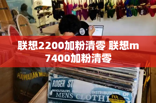 联想2200加粉清零 联想m7400加粉清零-第1张图片-星选测评