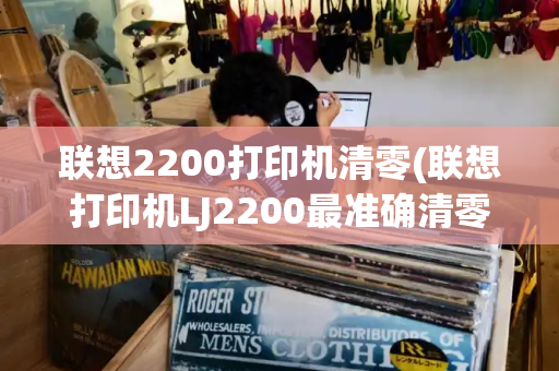 联想2200打印机清零(联想打印机LJ2200最准确清零)