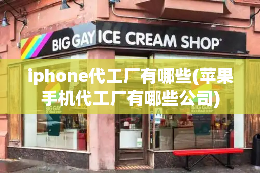 iphone代工厂有哪些(苹果手机代工厂有哪些公司)