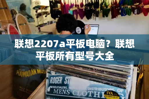 联想2207a平板电脑？联想平板所有型号大全