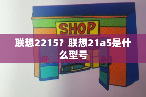 联想2215？联想21a5是什么型号-第1张图片-星选测评