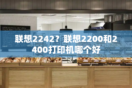 联想2242？联想2200和2400打印机哪个好-第1张图片-星选测评