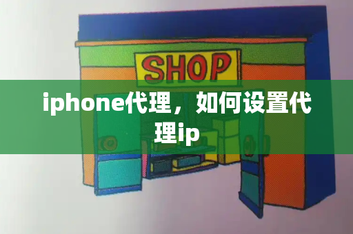 iphone代理，如何设置代理ip-第1张图片-星选测评
