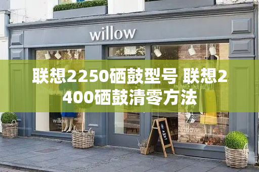 联想2250硒鼓型号 联想2400硒鼓清零方法