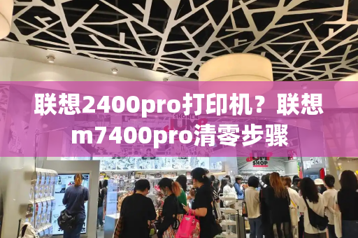 联想2400pro打印机？联想m7400pro清零步骤-第1张图片-星选测评