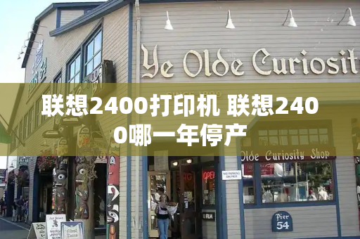 联想2400打印机 联想2400哪一年停产
