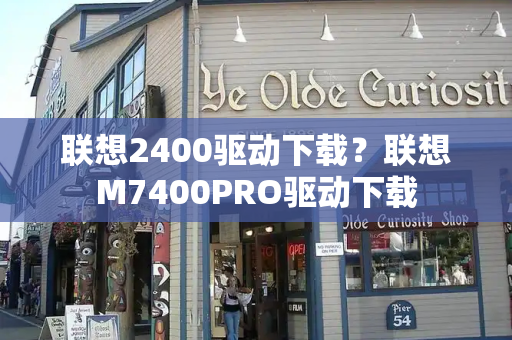 联想2400驱动下载？联想M7400PRO驱动下载-第1张图片-星选测评