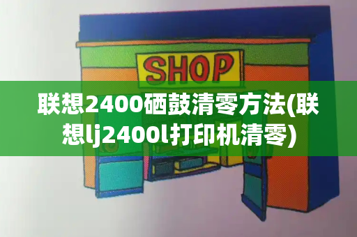 联想2400硒鼓清零方法(联想lj2400l打印机清零)-第1张图片-星选测评