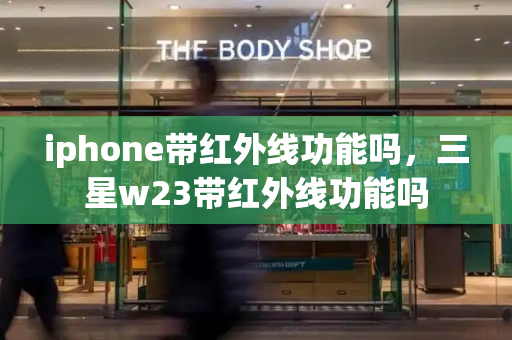 iphone带红外线功能吗，三星w23带红外线功能吗-第1张图片-星选测评