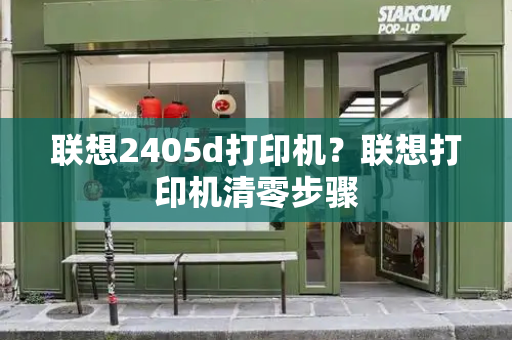 联想2405d打印机？联想打印机清零步骤-第1张图片-星选测评