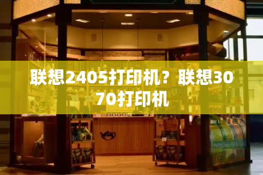 联想2405打印机？联想3070打印机-第1张图片-星选测评