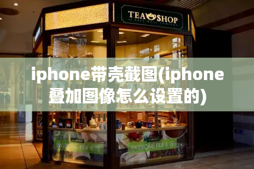 iphone带壳截图(iphone叠加图像怎么设置的)