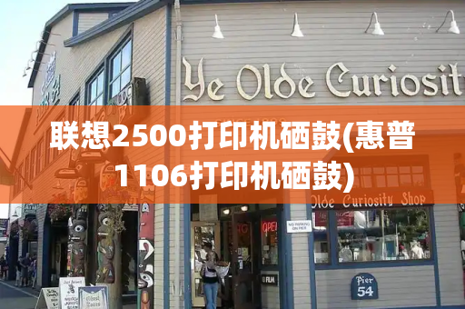 联想2500打印机硒鼓(惠普1106打印机硒鼓)