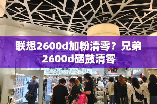 联想2600d加粉清零？兄弟2600d硒鼓清零-第1张图片-星选测评