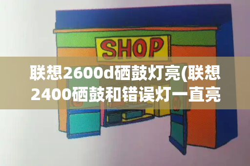 联想2600d硒鼓灯亮(联想2400硒鼓和错误灯一直亮)