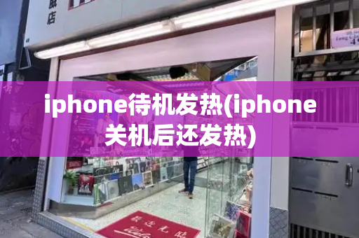 iphone待机发热(iphone关机后还发热)-第1张图片-星选测评