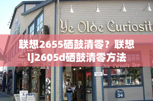 联想2655硒鼓清零？联想lj2605d硒鼓清零方法-第1张图片-星选测评