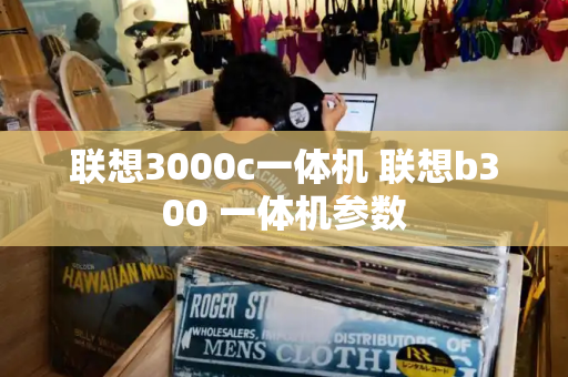 联想3000c一体机 联想b300 一体机参数