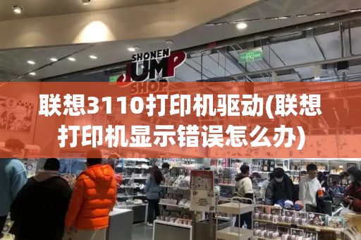 联想3110打印机驱动(联想打印机显示错误怎么办)