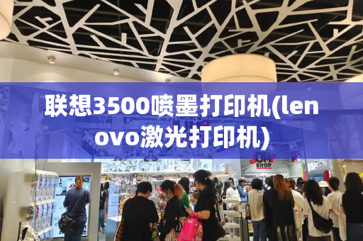 联想3500喷墨打印机(lenovo激光打印机)-第1张图片-星选测评