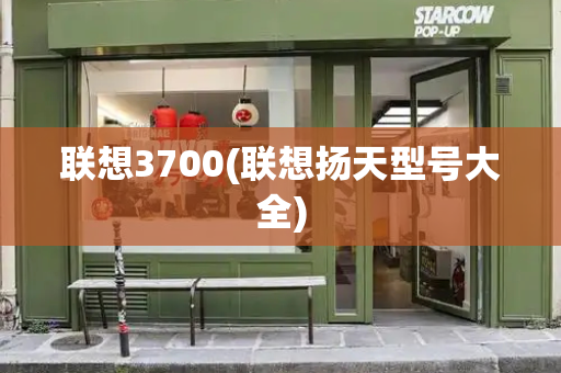 联想3700(联想扬天型号大全)
