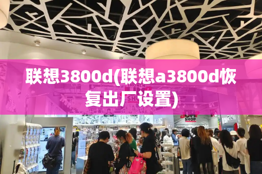联想3800d(联想a3800d恢复出厂设置)-第1张图片-星选测评