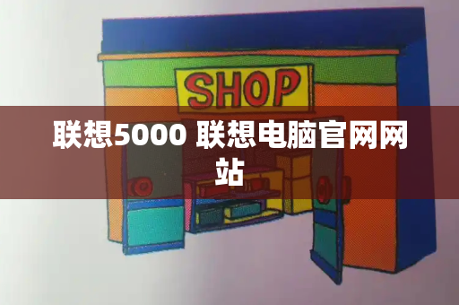 联想5000 联想电脑官网网站-第1张图片-星选测评