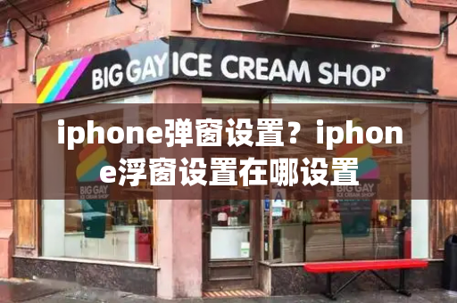 iphone弹窗设置？iphone浮窗设置在哪设置