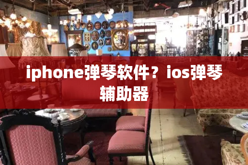 iphone弹琴软件？ios弹琴辅助器
