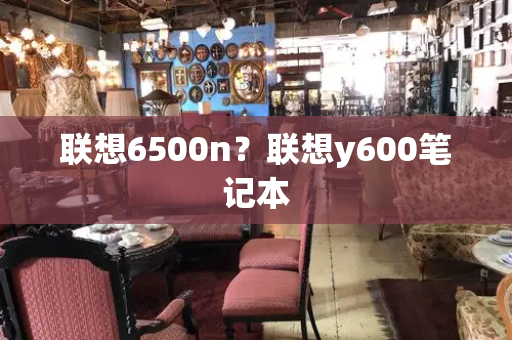 联想6500n？联想y600笔记本-第1张图片-星选测评