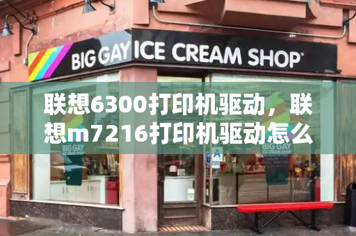 联想6300打印机驱动，联想m7216打印机驱动怎么安装步骤-第1张图片-星选测评