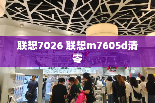 联想7026 联想m7605d清零-第1张图片-星选测评