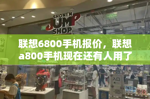 联想6800手机报价，联想a800手机现在还有人用了-第1张图片-星选测评