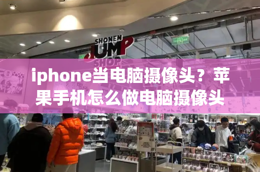 iphone当电脑摄像头？苹果手机怎么做电脑摄像头