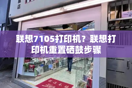 联想7105打印机？联想打印机重置硒鼓步骤-第1张图片-星选测评