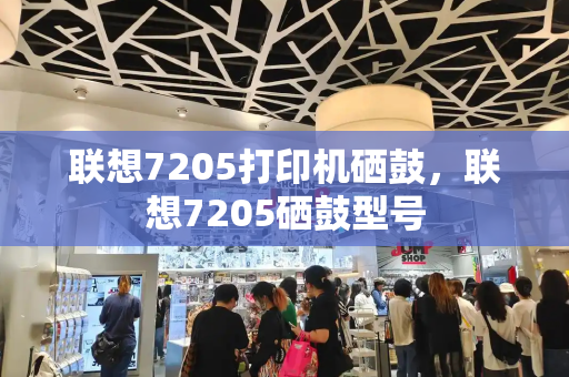 联想7205打印机硒鼓，联想7205硒鼓型号