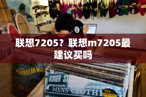 联想7205？联想m7205最建议买吗-第1张图片-星选测评