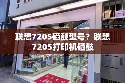 联想7205硒鼓型号？联想7205打印机硒鼓