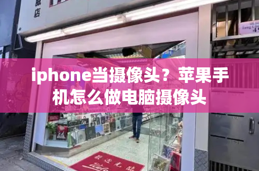 iphone当摄像头？苹果手机怎么做电脑摄像头-第1张图片-星选测评