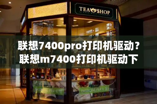 联想7400pro打印机驱动？联想m7400打印机驱动下载安装-第1张图片-星选测评