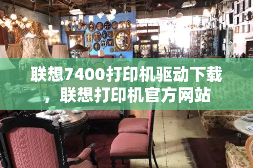 联想7400打印机驱动下载，联想打印机官方网站-第1张图片-星选测评