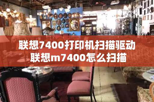 联想7400打印机扫描驱动 联想m7400怎么扫描