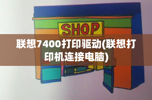 联想7400打印驱动(联想打印机连接电脑)