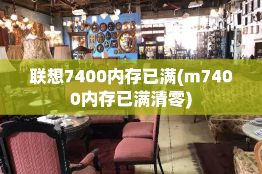 联想7400内存已满(m7400内存已满清零)