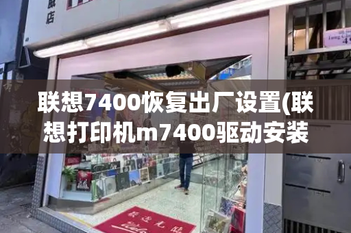 联想7400恢复出厂设置(联想打印机m7400驱动安装)-第1张图片-星选测评