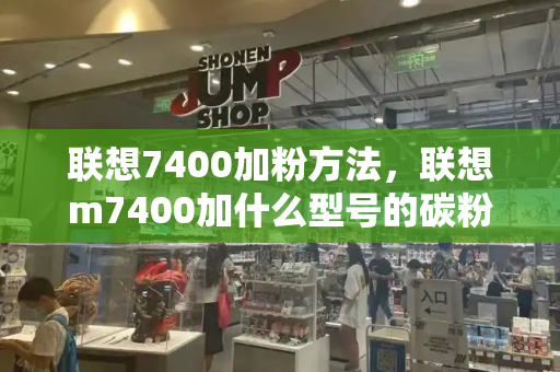 联想7400加粉方法，联想m7400加什么型号的碳粉-第1张图片-星选测评