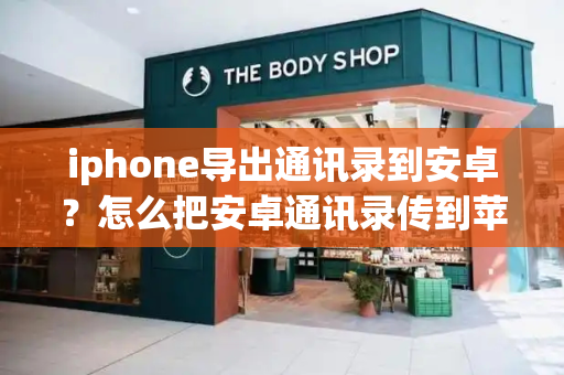 iphone导出通讯录到安卓？怎么把安卓通讯录传到苹果手机