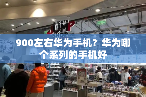 900左右华为手机？华为哪个系列的手机好-第1张图片-星选测评