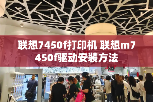 联想7450f打印机 联想m7450f驱动安装方法-第1张图片-星选测评
