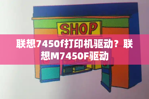 联想7450f打印机驱动？联想M7450F驱动-第1张图片-星选测评